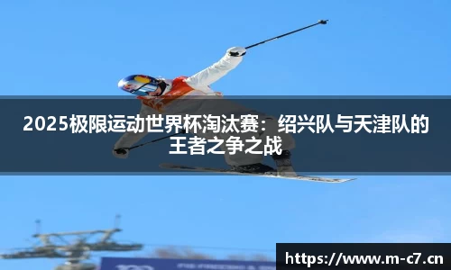 2025极限运动世界杯淘汰赛：绍兴队与天津队的王者之争之战